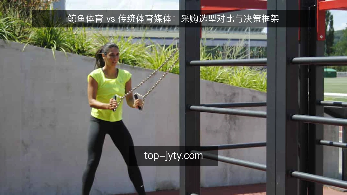 鲸鱼体育 vs 传统体育媒体:采购选型对比与决策框架