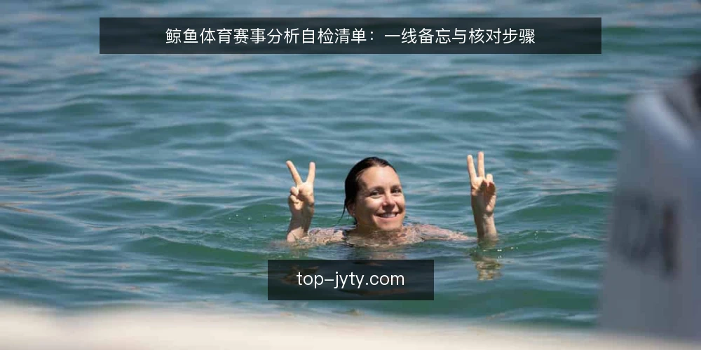 鲸鱼体育赛事分析自检清单:一线备忘与核对步骤 — 现场信号:哪些迹象说明分析路径需要调整 配图