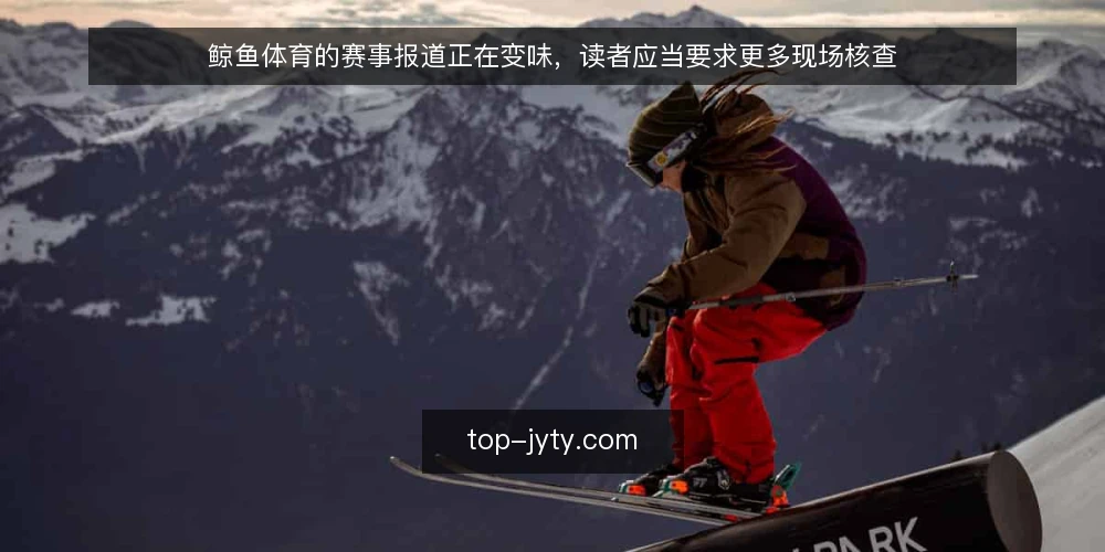 鲸鱼体育的赛事报道正在变味,读者应当要求更多现场核查 — 现场核查正在从新闻流程中消失 配图
