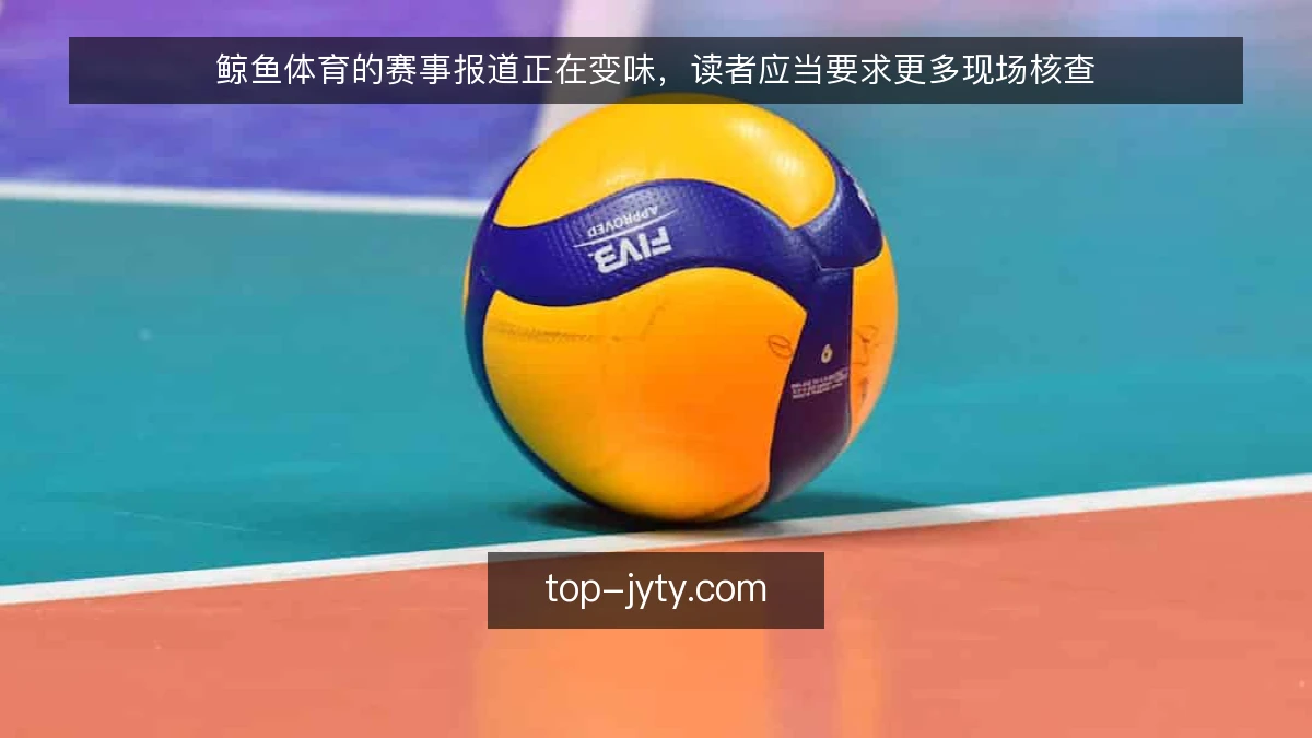 鲸鱼体育的赛事报道正在变味,读者应当要求更多现场核查