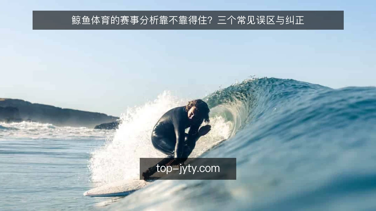 鲸鱼体育的赛事分析靠不靠得住?三个常见误区与纠正