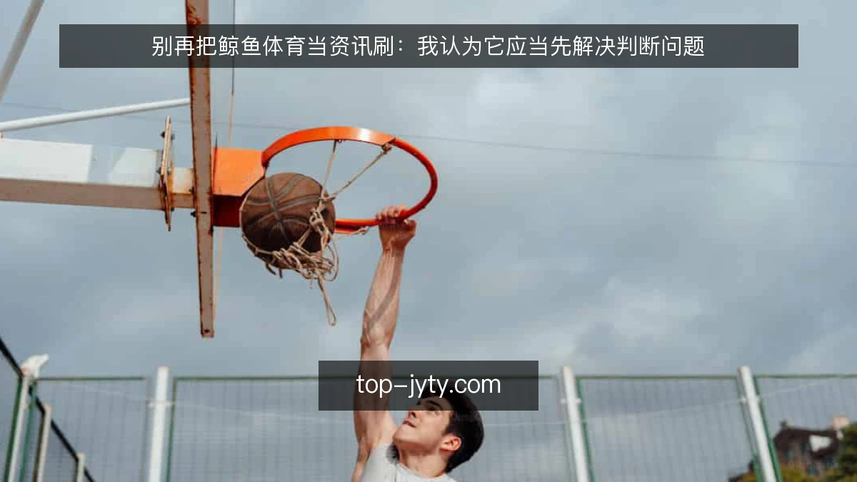 别再把鲸鱼体育当资讯刷：我认为它应当先解决判断问题