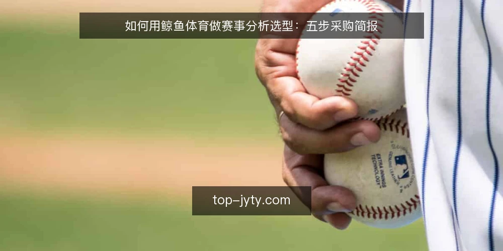如何用鲸鱼体育做赛事分析选型:五步采购简报 — 先定义需求边界 配图