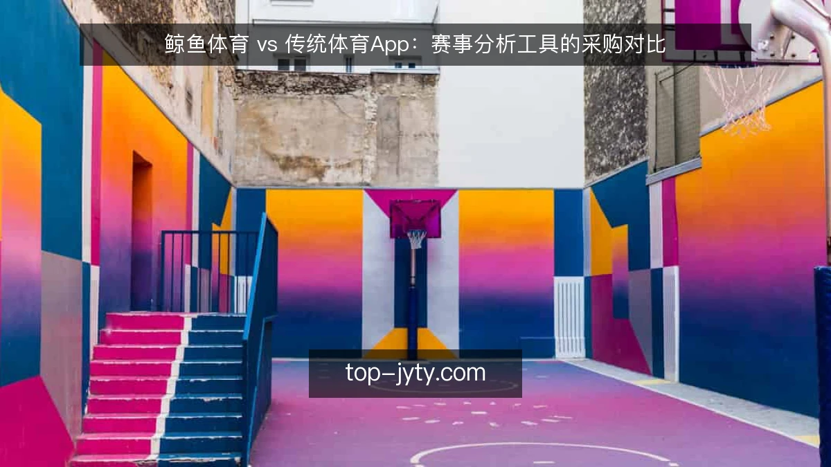 鲸鱼体育 vs 传统体育App:赛事分析工具的采购对比