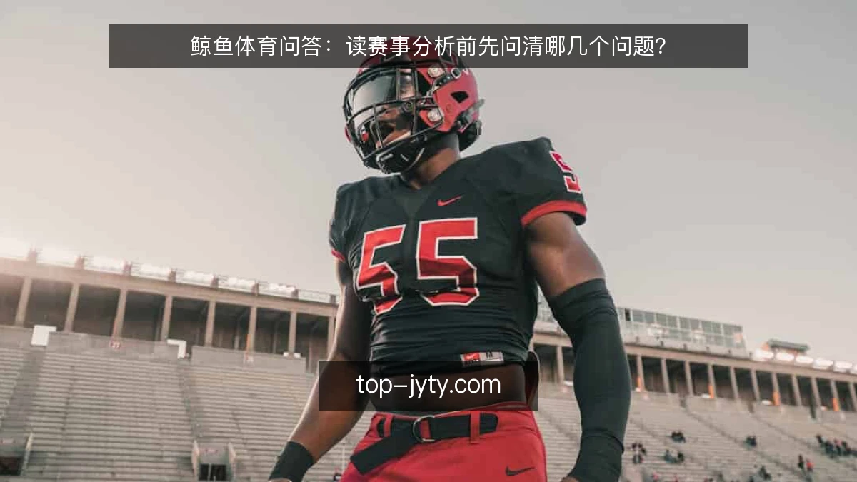 鲸鱼体育问答:读赛事分析前先问清哪几个问题?